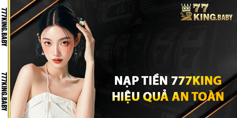 Các phương thức nạp tiền tại 777KING hiệu quả an toàn