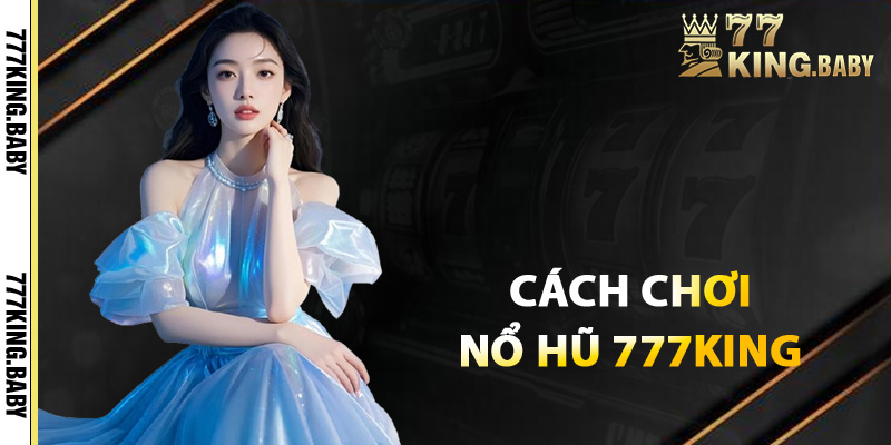 Cách chơi nổ hũ 777KING hiệu quả thắng lớn