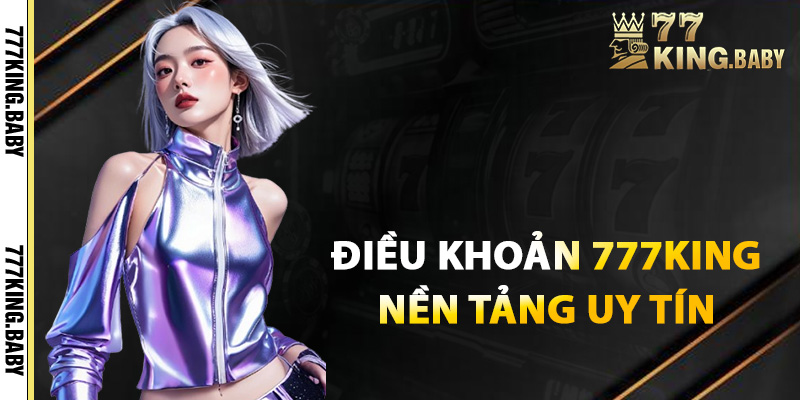 Điều khoản 777KING làm nên uy tín nền tảng hàng đầu