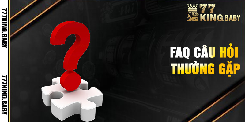 FAQ - Những thắc mắc thường gặp liên quan đến 777KING