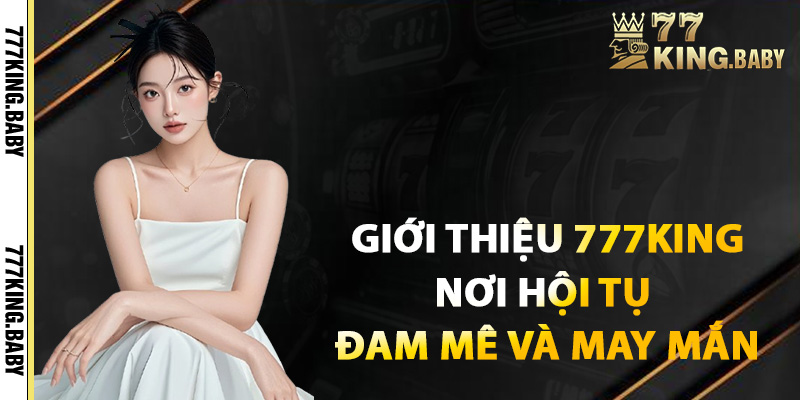 Giới thiệu 777KING nơi hội tụ đam mê và may mắn