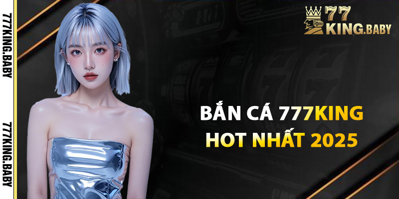 Giới thiệu về bắn cá 777KING nền tảng hot nhất 2025