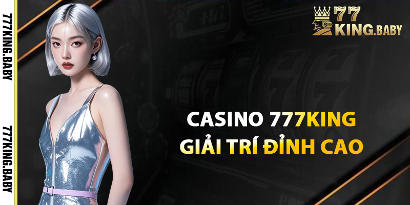 Giới thiệu về casino 777KING thế giới giải trí đỉnh cao