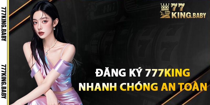 Hướng dẫn đăng ký 777KING nhanh chóng an toàn