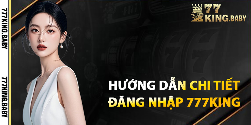 Hướng dẫn đăng nhập 777KING chi tiết nhất 2025