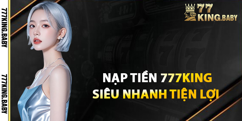 Hướng dẫn nạp tiền 777KING siêu nhanh tiện lợi