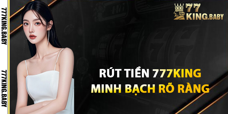 Kiểm tra giao dịch rút tiền 777KING minh bạch rõ ràng