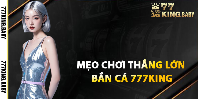 Mẹo chơi dễ rinh phần thưởng lớn trong bắn cá 777KING
