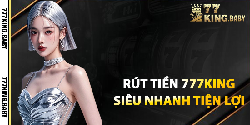 Rút tiền 777KING siêu nhanh chỉ với vài cú click