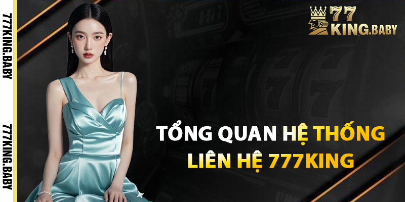 Tổng quan về hệ thống liên hệ 777KING hiện đại