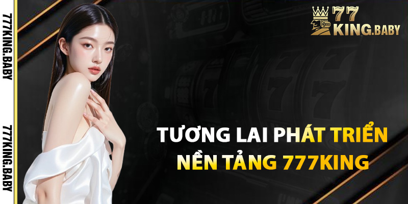 Tương lai phát triển của nền tảng 777KING
